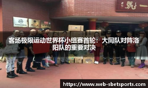 客场极限运动世界杯小组赛首轮：大同队对阵洛阳队的重要对决